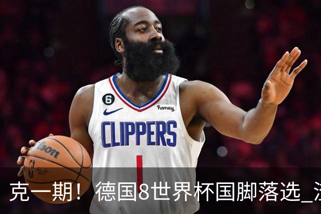 克一期！德国8世界杯国脚落选 渣叔：把这面旗赢回来