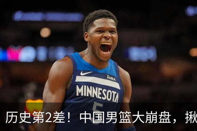历史第2差！中国男篮大崩盘，揪出3大责任人，郭士强遭现场打脸！